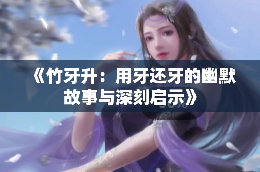 《竹牙升：用牙还牙的幽默故事与深刻启示》