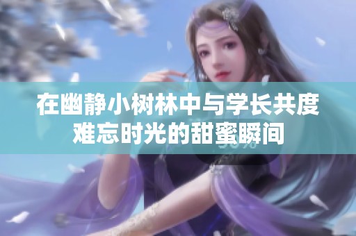 在幽静小树林中与学长共度难忘时光的甜蜜瞬间