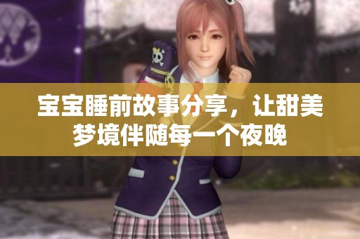 宝宝睡前故事分享，让甜美梦境伴随每一个夜晚