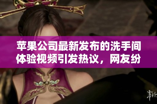 苹果公司最新发布的洗手间体验视频引发热议，网友纷纷点赞