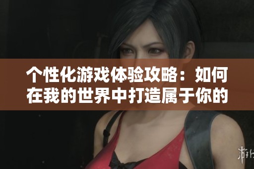 个性化游戏体验攻略：如何在我的世界中打造属于你的独特模组