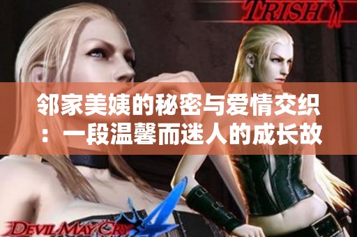邻家美姨的秘密与爱情交织：一段温馨而迷人的成长故事