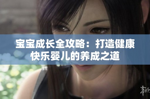 宝宝成长全攻略：打造健康快乐婴儿的养成之道