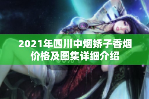 2021年四川中烟娇子香烟价格及图集详细介绍