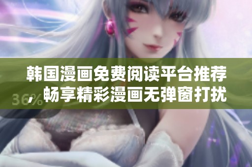 韩国漫画免费阅读平台推荐，畅享精彩漫画无弹窗打扰