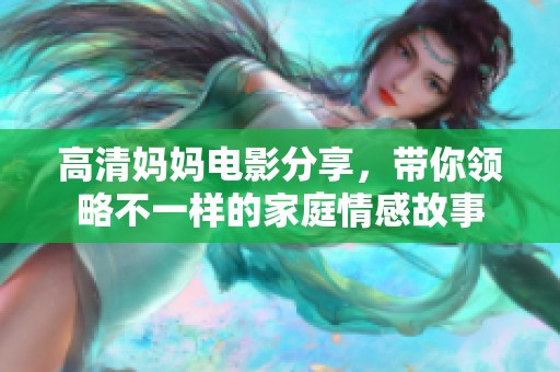 高清妈妈电影分享，带你领略不一样的家庭情感故事