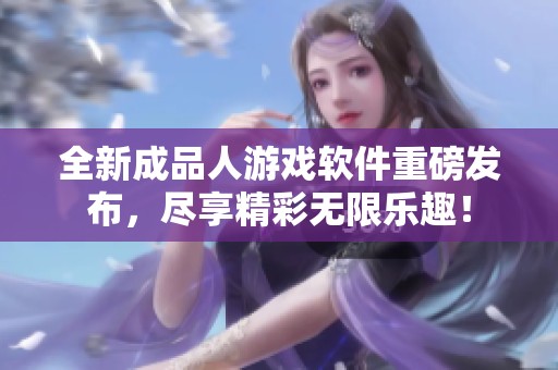 全新成品人游戏软件重磅发布，尽享精彩无限乐趣！
