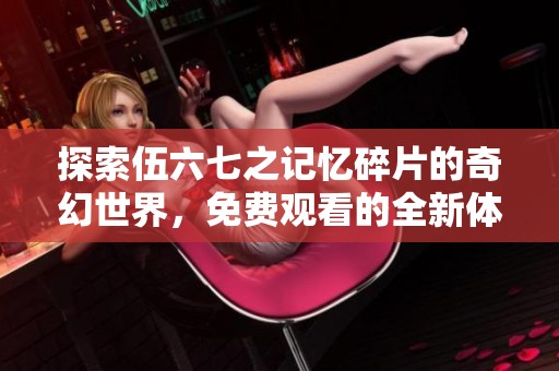 探索伍六七之记忆碎片的奇幻世界，免费观看的全新体验