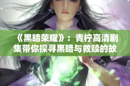 《黑暗荣耀》：青柠高清剧集带你探寻黑暗与救赎的故事