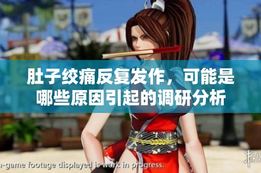 肚子绞痛反复发作，可能是哪些原因引起的调研分析