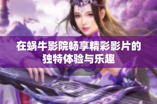在蜗牛影院畅享精彩影片的独特体验与乐趣