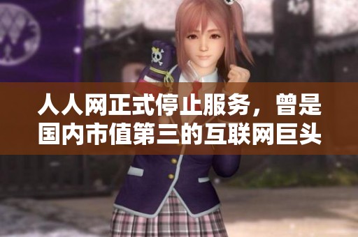 人人网正式停止服务，曾是国内市值第三的互联网巨头何去何从