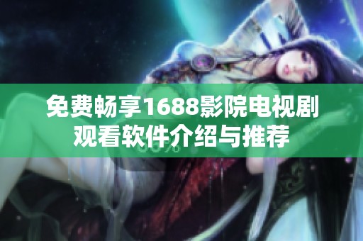 免费畅享1688影院电视剧观看软件介绍与推荐