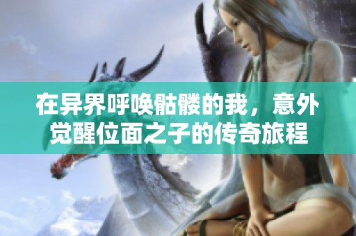 在异界呼唤骷髅的我，意外觉醒位面之子的传奇旅程