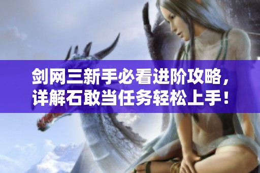 剑网三新手必看进阶攻略，详解石敢当任务轻松上手！