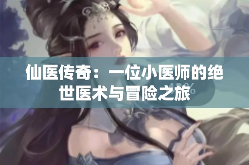仙医传奇：一位小医师的绝世医术与冒险之旅