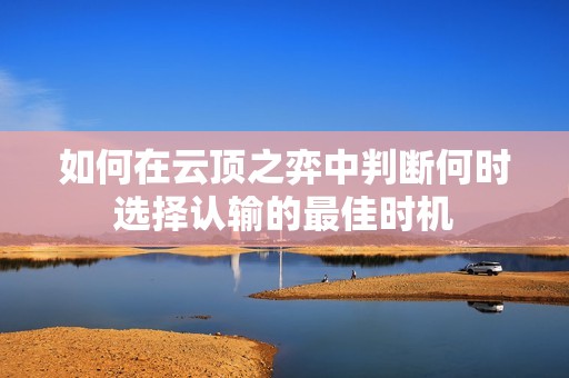 如何在云顶之弈中判断何时选择认输的最佳时机