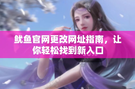 鱿鱼官网更改网址指南，让你轻松找到新入口