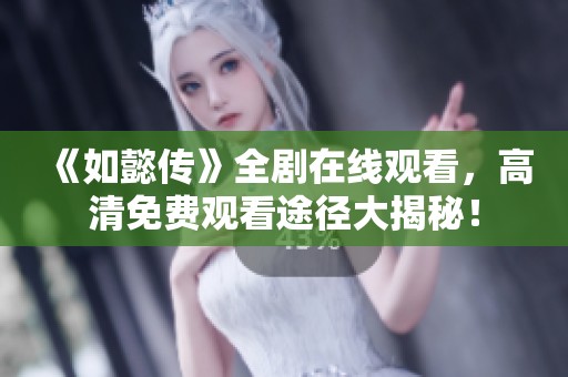 《如懿传》全剧在线观看，高清免费观看途径大揭秘！