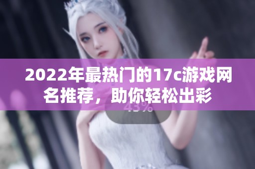 2022年最热门的17c游戏网名推荐，助你轻松出彩
