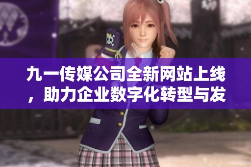 九一传媒公司全新网站上线，助力企业数字化转型与发展