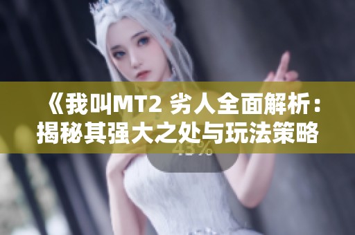 《我叫MT2 劣人全面解析：揭秘其强大之处与玩法策略》