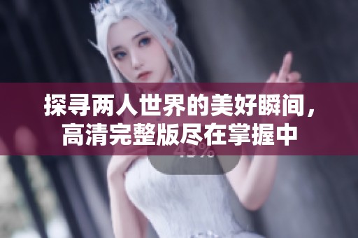 探寻两人世界的美好瞬间，高清完整版尽在掌握中