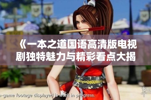 《一本之道国语高清版电视剧独特魅力与精彩看点大揭秘》