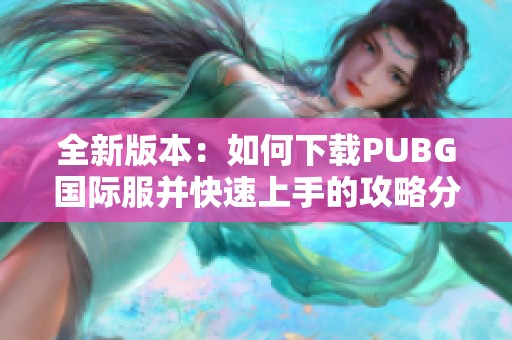全新版本：如何下载PUBG国际服并快速上手的攻略分享