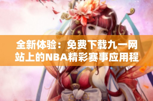 全新体验：免费下载九一网站上的NBA精彩赛事应用程序