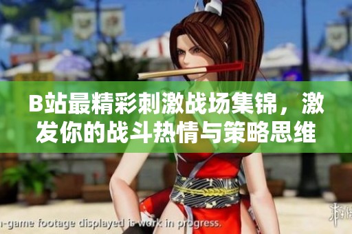 B站最精彩刺激战场集锦，激发你的战斗热情与策略思维