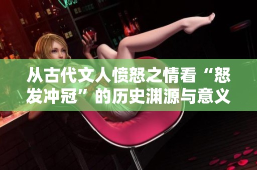 从古代文人愤怒之情看“怒发冲冠”的历史渊源与意义