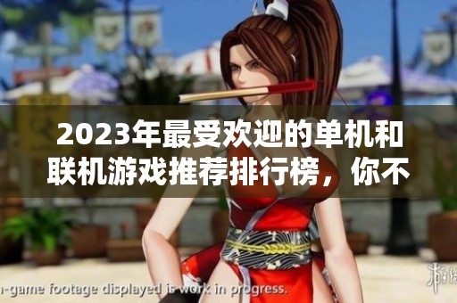 2023年最受欢迎的单机和联机游戏推荐排行榜，你不可错过的精彩选择