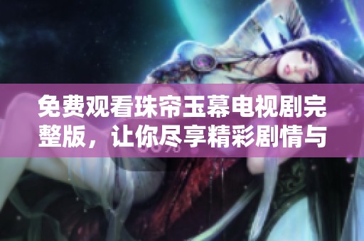 免费观看珠帘玉幕电视剧完整版，让你尽享精彩剧情与感人故事