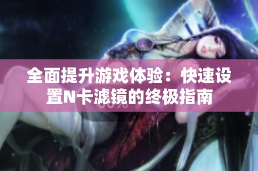 全面提升游戏体验：快速设置N卡滤镜的终极指南