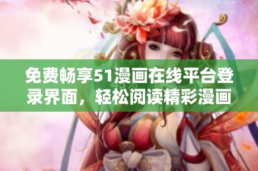 免费畅享51漫画在线平台登录界面，轻松阅读精彩漫画内容