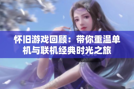 怀旧游戏回顾：带你重温单机与联机经典时光之旅