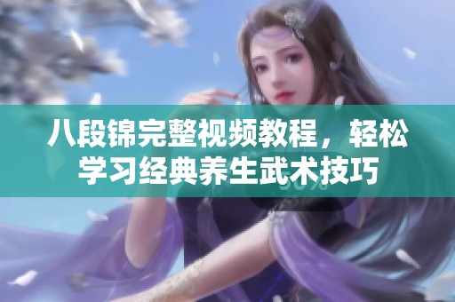 八段锦完整视频教程，轻松学习经典养生武术技巧