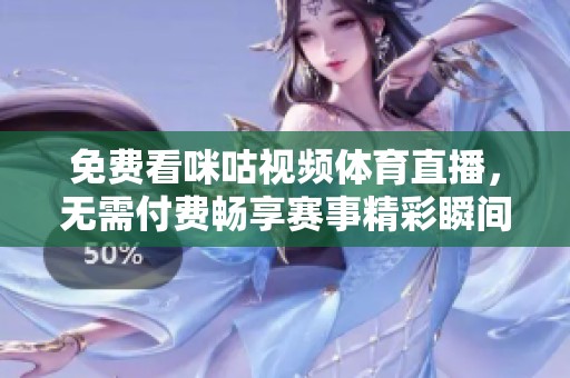 免费看咪咕视频体育直播，无需付费畅享赛事精彩瞬间