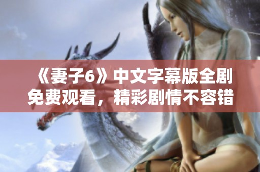 《妻子6》中文字幕版全剧免费观看，精彩剧情不容错过！