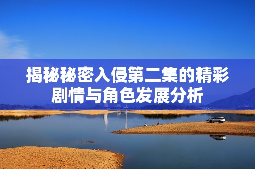 揭秘秘密入侵第二集的精彩剧情与角色发展分析