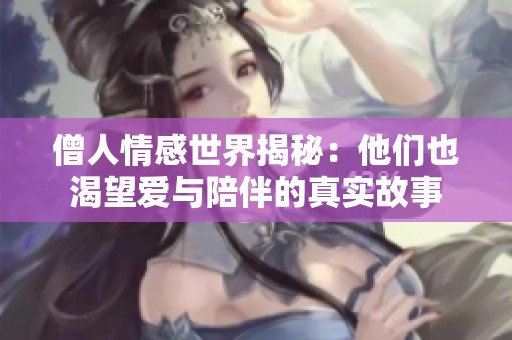 僧人情感世界揭秘：他们也渴望爱与陪伴的真实故事