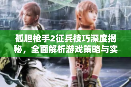 孤胆枪手2征兵技巧深度揭秘，全面解析游戏策略与实用秘籍