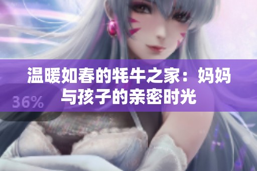 温暖如春的牦牛之家：妈妈与孩子的亲密时光