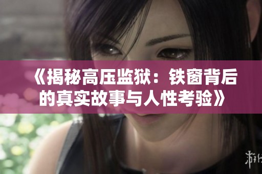 《揭秘高压监狱：铁窗背后的真实故事与人性考验》