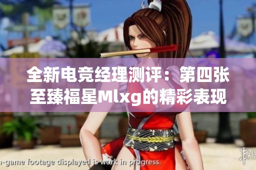 全新电竞经理测评：第四张至臻福星Mlxg的精彩表现分析