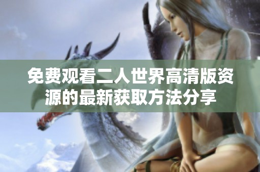 免费观看二人世界高清版资源的最新获取方法分享