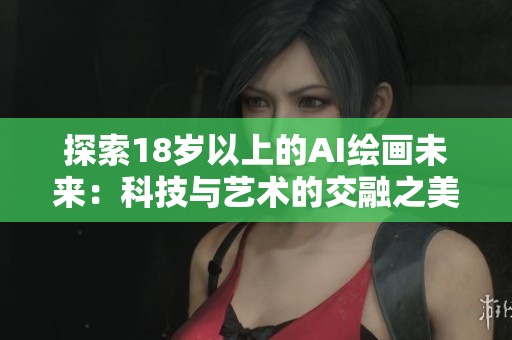 探索18岁以上的AI绘画未来：科技与艺术的交融之美