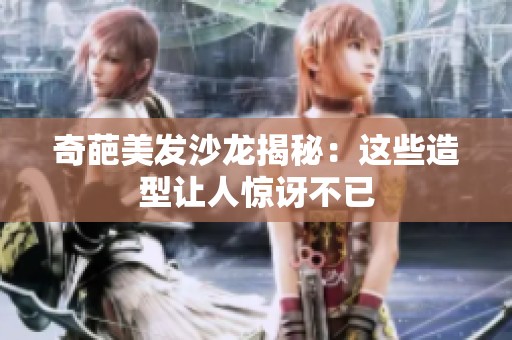 奇葩美发沙龙揭秘：这些造型让人惊讶不已