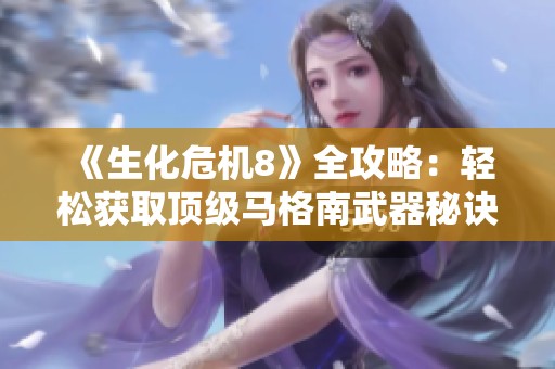 《生化危机8》全攻略：轻松获取顶级马格南武器秘诀分享